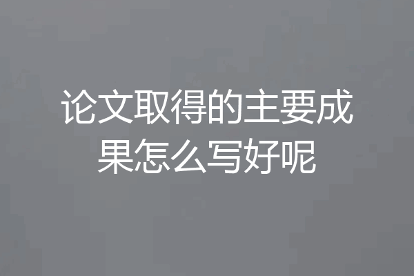 论文取得的主要成果怎么写好呢