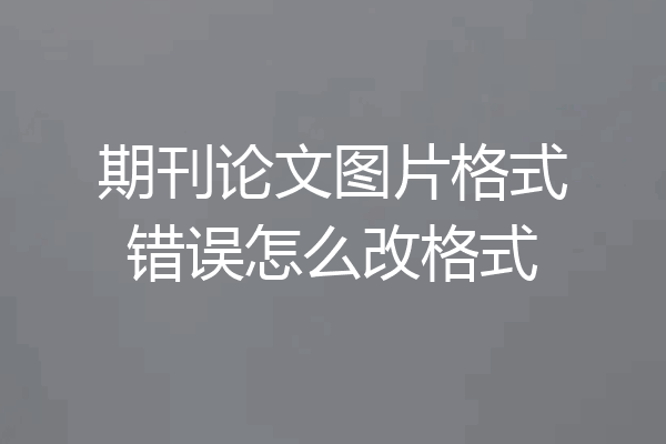 期刊论文图片格式错误怎么改格式