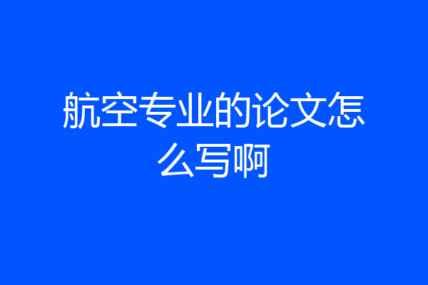 航空专业的论文怎么写啊
