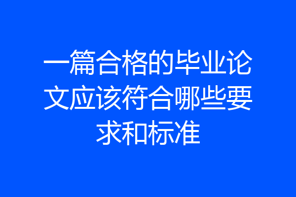 一篇合格的毕业论文应该符合哪些要求和标准