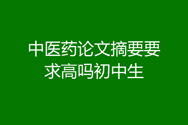 中医药论文摘要要求高吗初中生