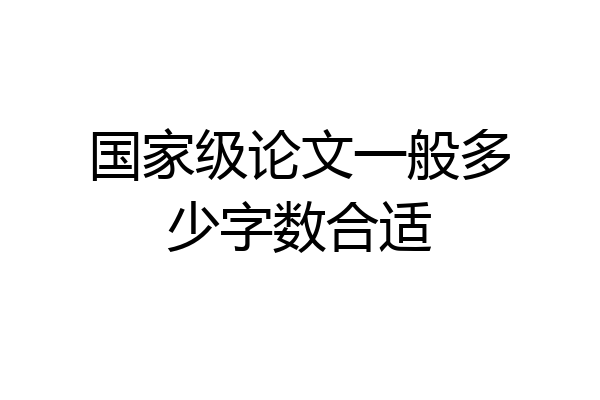 国家级论文一般多少字数合适