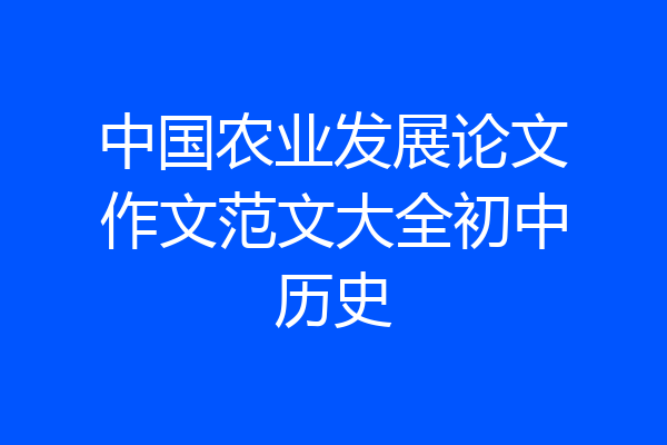 中国农业发展论文作文范文大全初中历史