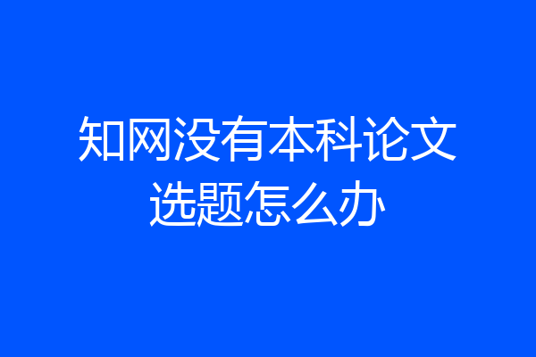 知网没有本科论文选题怎么办