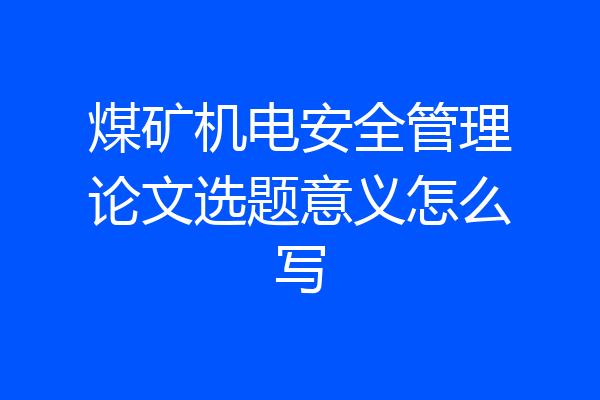煤矿机电安全管理论文选题意义怎么写