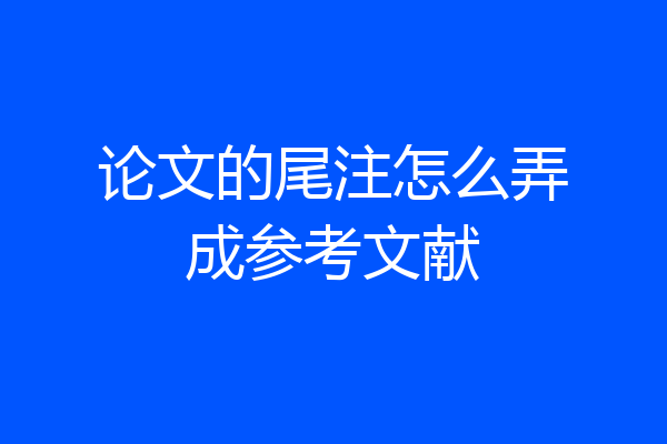 论文的尾注怎么弄成参考文献
