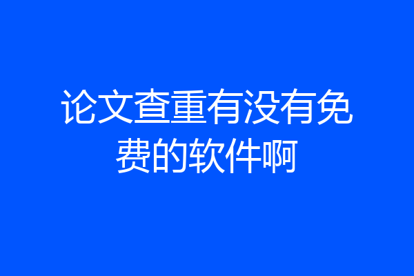 论文查重有没有免费的软件啊