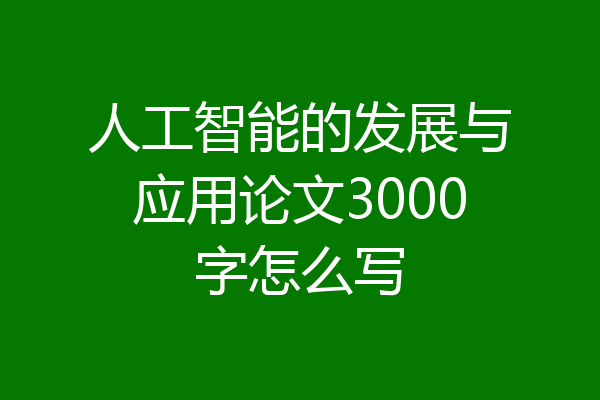 人工智能的发展与应用论文3000字怎么写