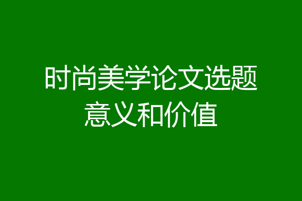 时尚美学论文选题意义和价值