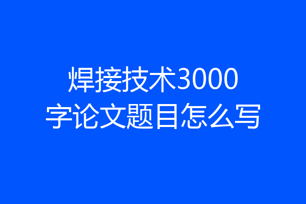 焊接技术3000字论文题目怎么写