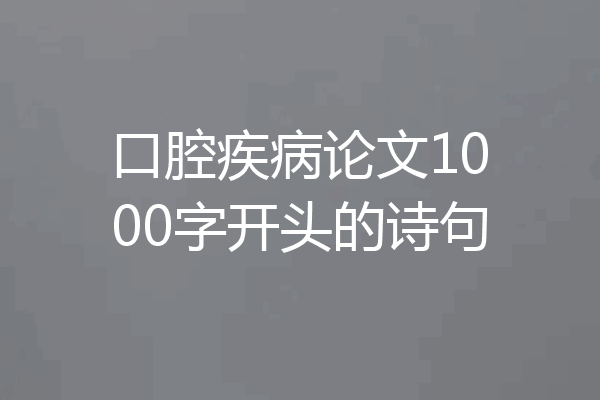 口腔疾病论文1000字开头的诗句