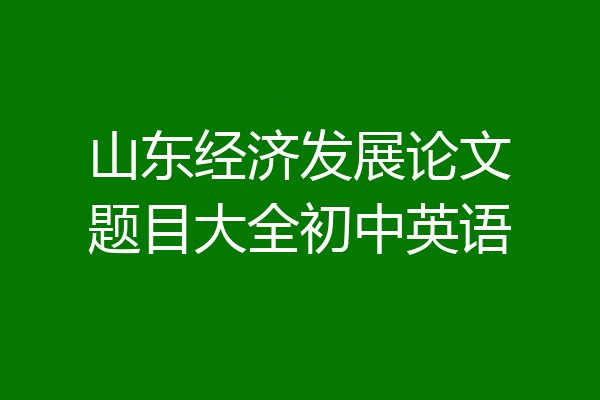 山东经济发展论文题目大全初中英语