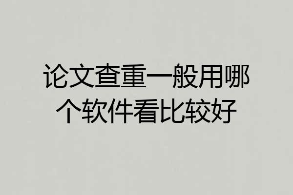 论文查重一般用哪个软件看比较好