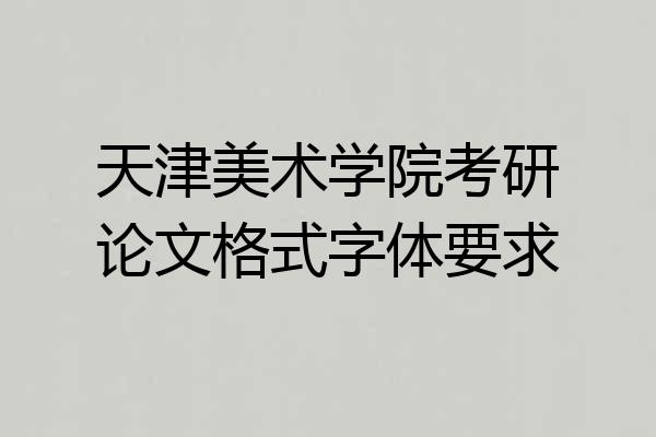 天津美术学院考研论文格式字体要求