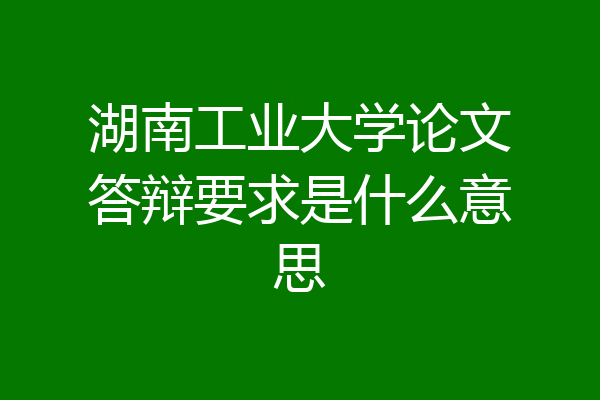 湖南工业大学论文答辩要求是什么意思