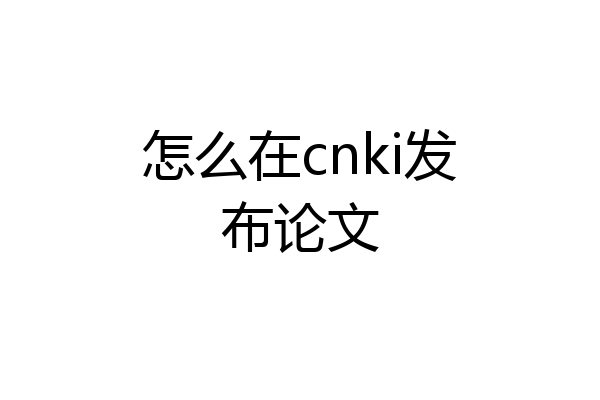 怎么在cnki发布论文