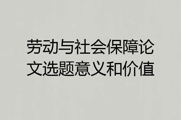 劳动与社会保障论文选题意义和价值