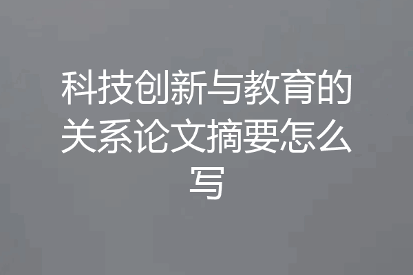科技创新与教育的关系论文摘要怎么写