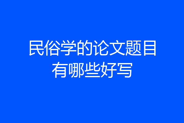 民俗学的论文题目有哪些好写