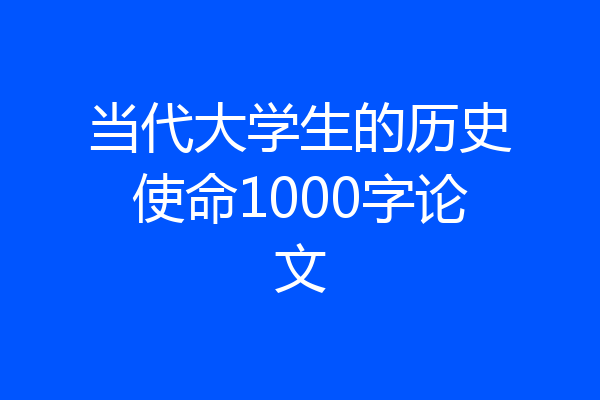 当代大学生的历史使命1000字论文