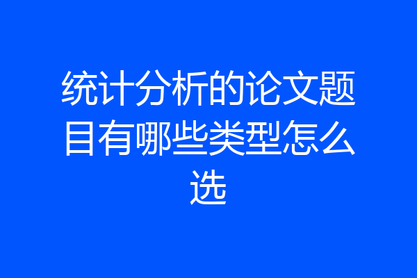 统计分析的论文题目有哪些类型怎么选