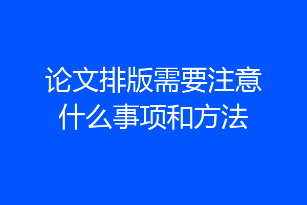 论文排版需要注意什么事项和方法
