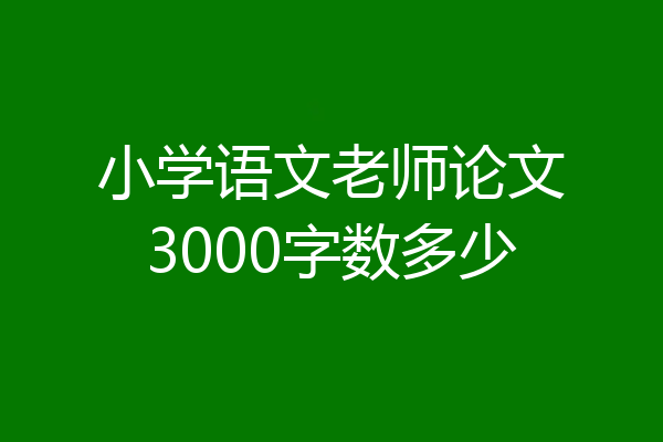 小学语文老师论文3000字数多少