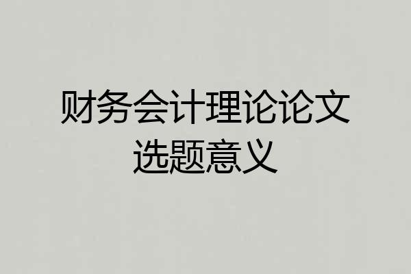 财务会计理论论文选题意义