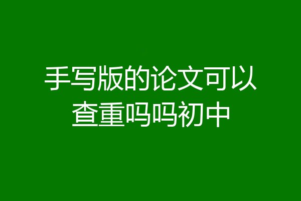 手写版的论文可以查重吗吗初中