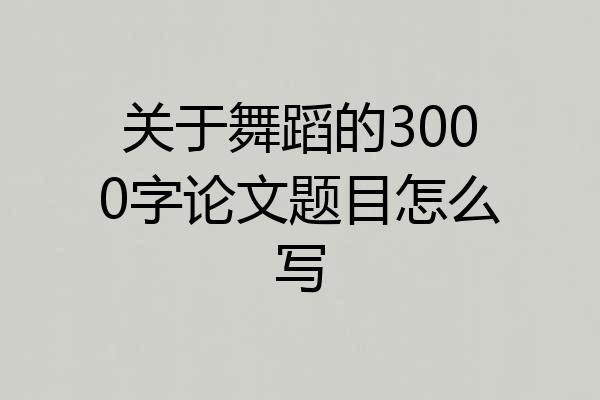 关于舞蹈的3000字论文题目怎么写