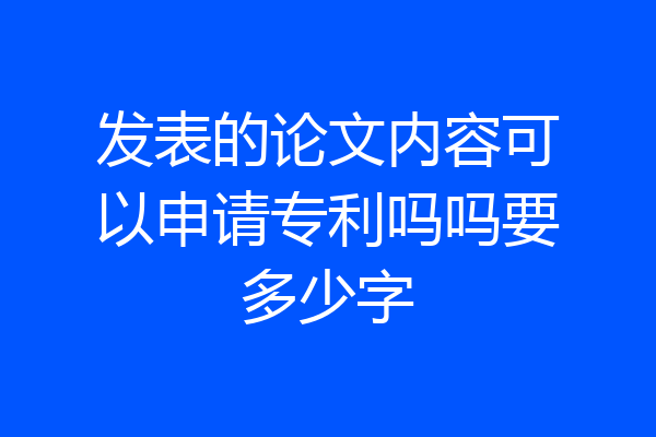 发表的论文内容可以申请专利吗吗要多少字