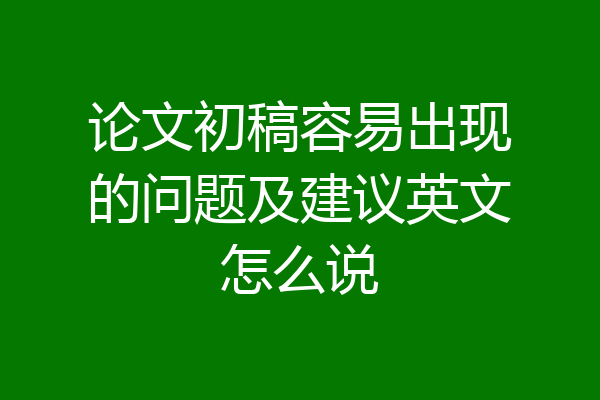 论文初稿容易出现的问题及建议英文怎么说