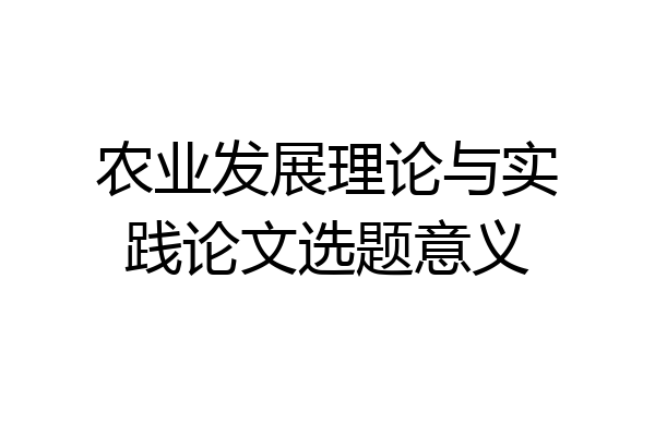 农业发展理论与实践论文选题意义