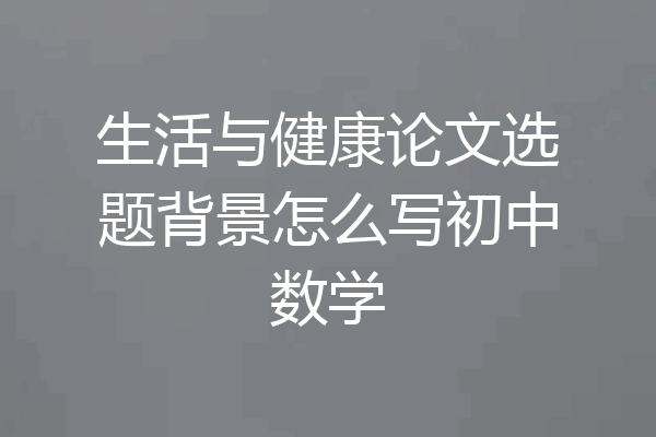 生活与健康论文选题背景怎么写初中数学