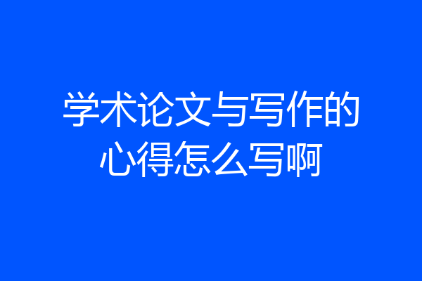 学术论文与写作的心得怎么写啊