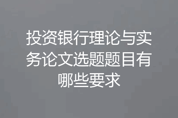 投资银行理论与实务论文选题题目有哪些要求