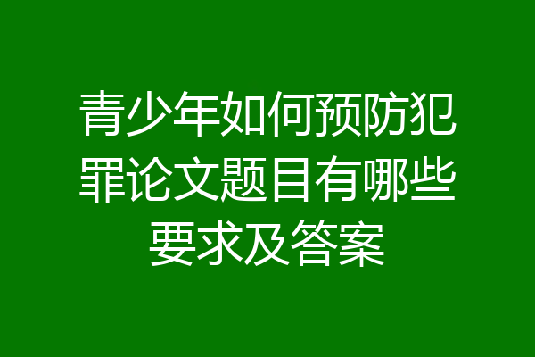 青少年如何预防犯罪论文题目有哪些要求及答案