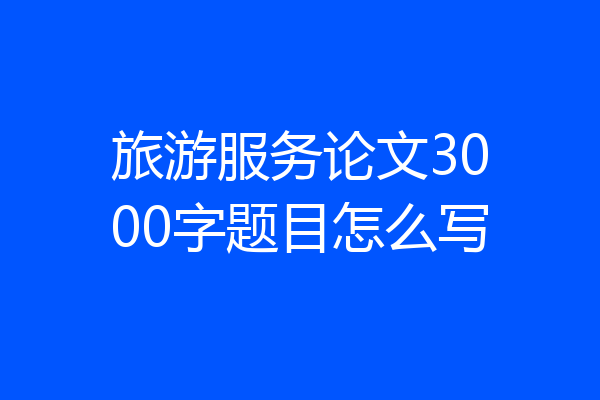 旅游服务论文3000字题目怎么写
