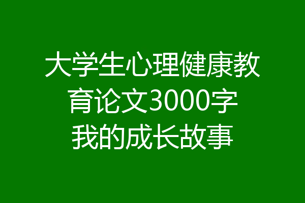 大学生心理健康教育论文3000字我的成长故事