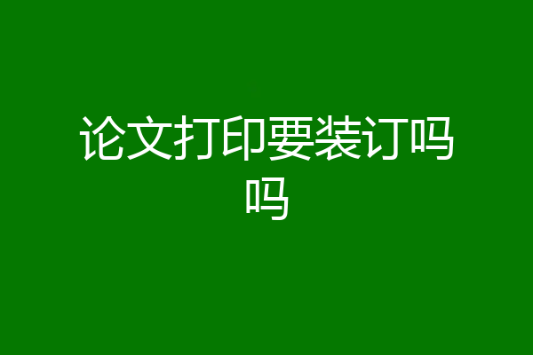 论文打印要装订吗吗