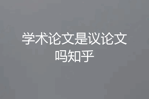 学术论文是议论文吗知乎