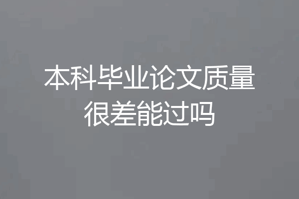 本科毕业论文质量很差能过吗