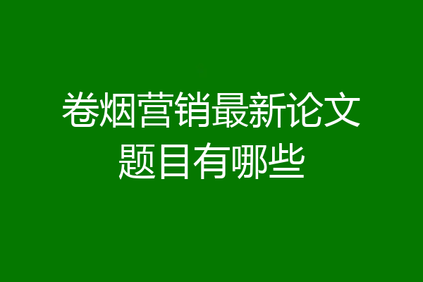 卷烟营销最新论文题目有哪些