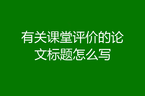 有关课堂评价的论文标题怎么写
