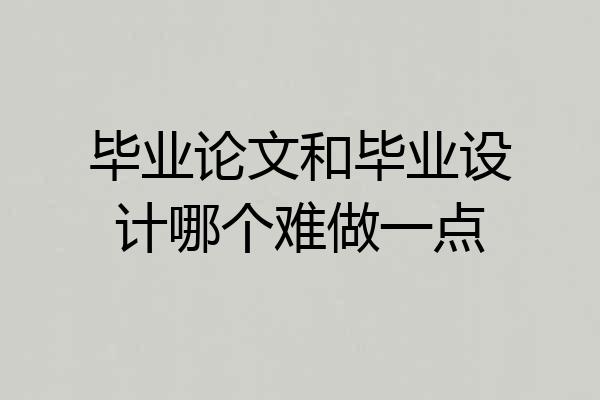 毕业论文和毕业设计哪个难做一点