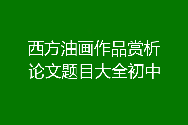 西方油画作品赏析论文题目大全初中