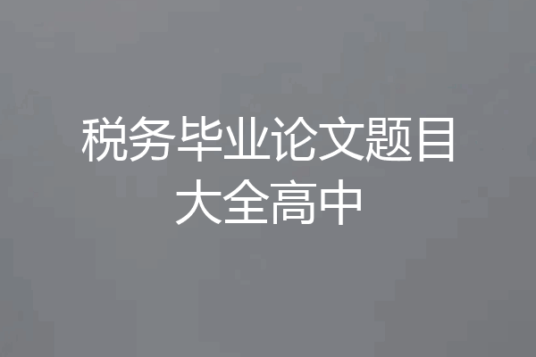 税务毕业论文题目大全高中