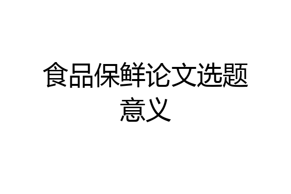 食品保鲜论文选题意义