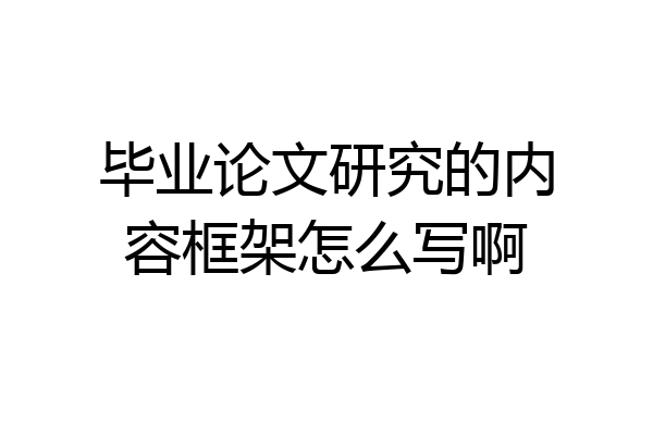 毕业论文研究的内容框架怎么写啊