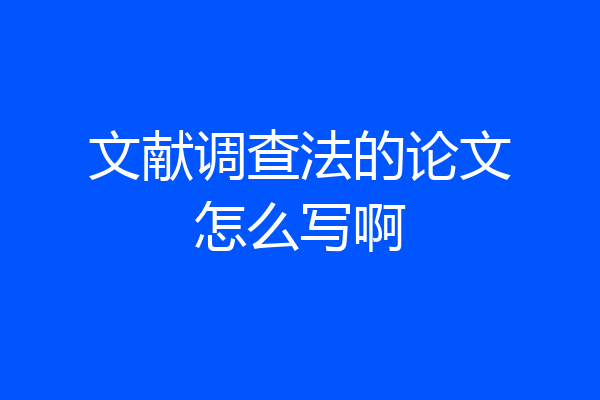文献调查法的论文怎么写啊